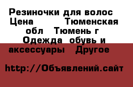 Резиночки для волос › Цена ­ 100 - Тюменская обл., Тюмень г. Одежда, обувь и аксессуары » Другое   